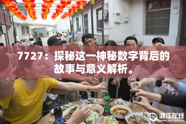 7727：探秘这一神秘数字背后的故事与意义解析。
