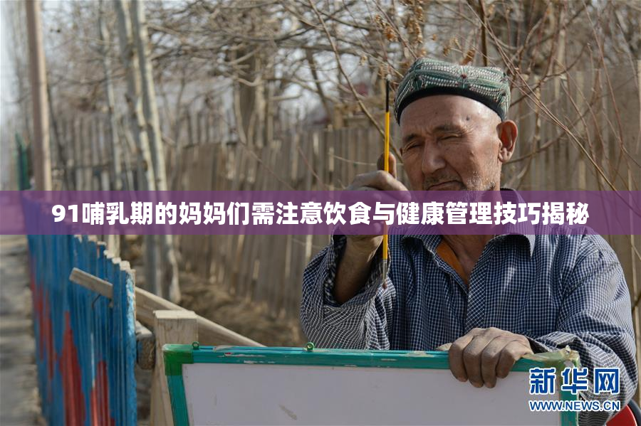 91哺乳期的妈妈们需注意饮食与健康管理技巧揭秘