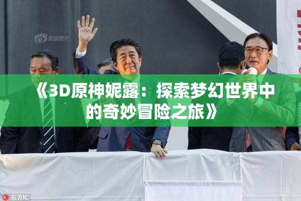 《3D原神妮露：探索梦幻世界中的奇妙冒险之旅》