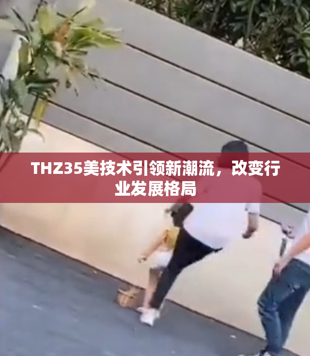 THZ35美技术引领新潮流，改变行业发展格局