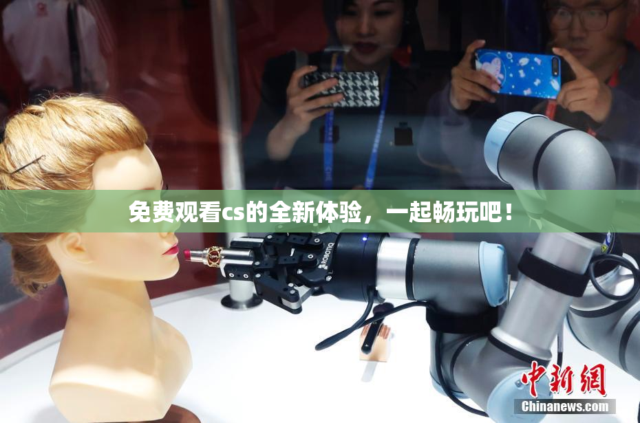 免费观看cs的全新体验，一起畅玩吧！