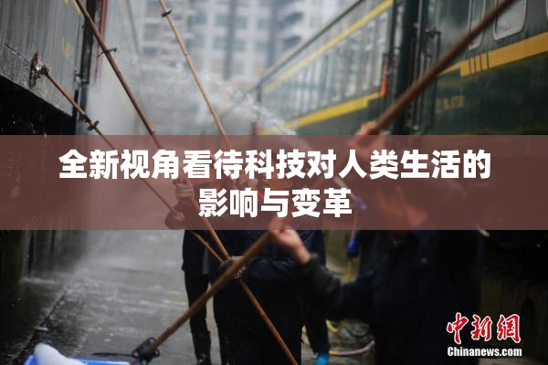 全新视角看待科技对人类生活的影响与变革