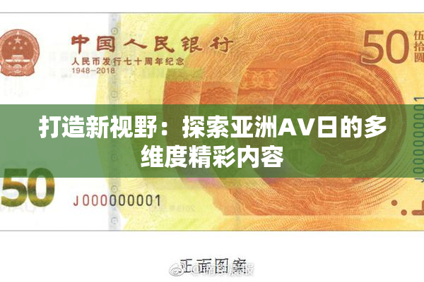 打造新视野：探索亚洲AV日的多维度精彩内容