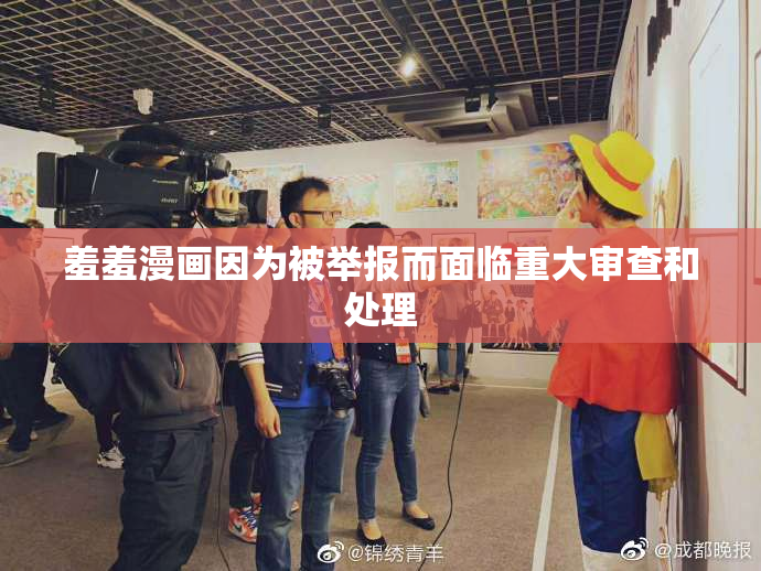 羞羞漫画因为被举报而面临重大审查和处理