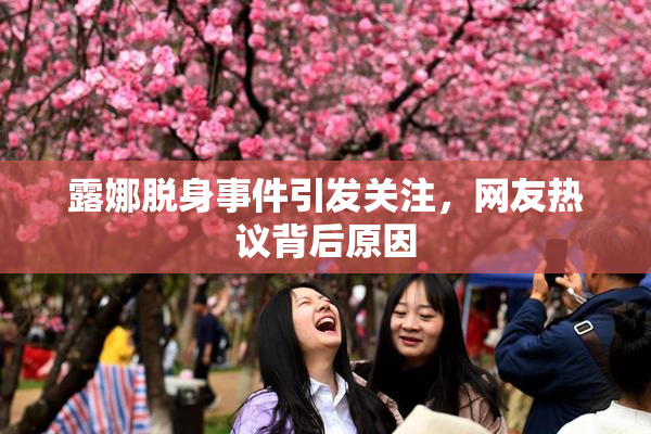 露娜脱身事件引发关注，网友热议背后原因