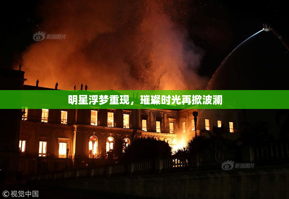 明星浮梦重现，璀璨时光再掀波澜