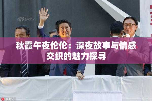 秋霞午夜伦伦：深夜故事与情感交织的魅力探寻
