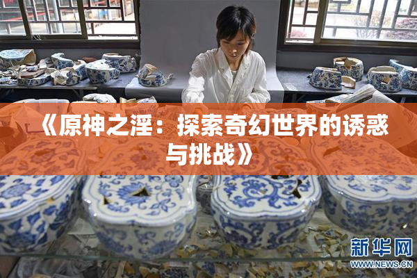 《原神之淫：探索奇幻世界的诱惑与挑战》