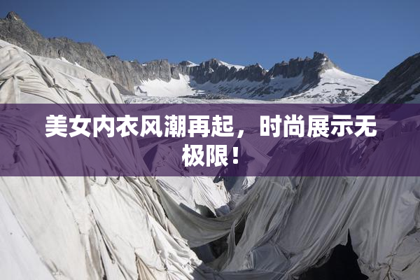美女内衣风潮再起，时尚展示无极限！
