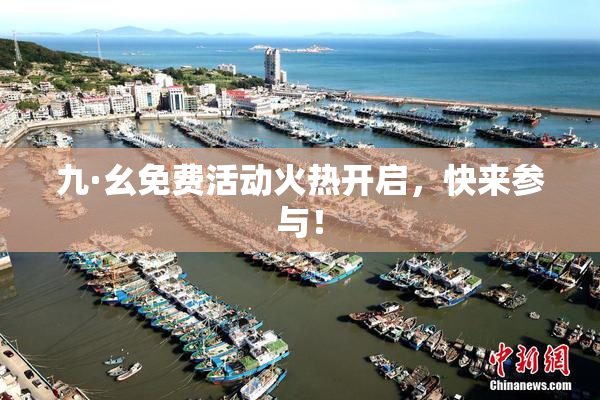 九·幺免费活动火热开启，快来参与！