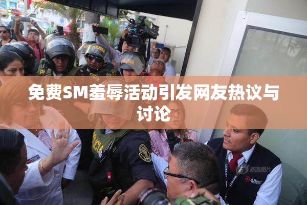 免费SM羞辱活动引发网友热议与讨论