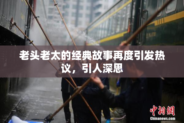 老头老太的经典故事再度引发热议，引人深思