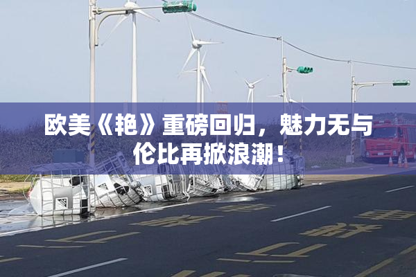 欧美《艳》重磅回归，魅力无与伦比再掀浪潮！