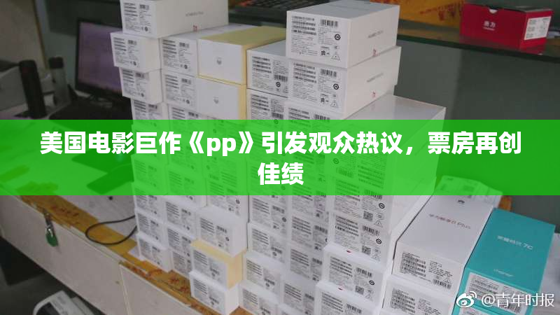 美国电影巨作《pp》引发观众热议，票房再创佳绩