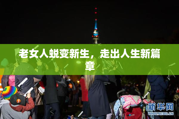 老女人蜕变新生，走出人生新篇章