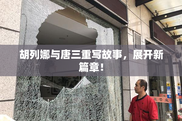 胡列娜与唐三重写故事，展开新篇章！