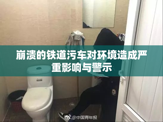 崩溃的铁道污车对环境造成严重影响与警示