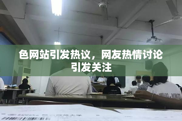 色网站引发热议，网友热情讨论引发关注