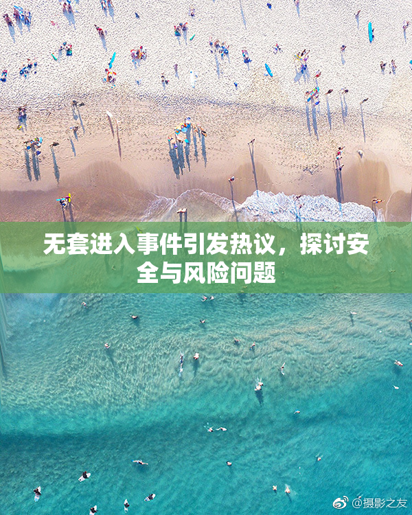 无套进入事件引发热议，探讨安全与风险问题