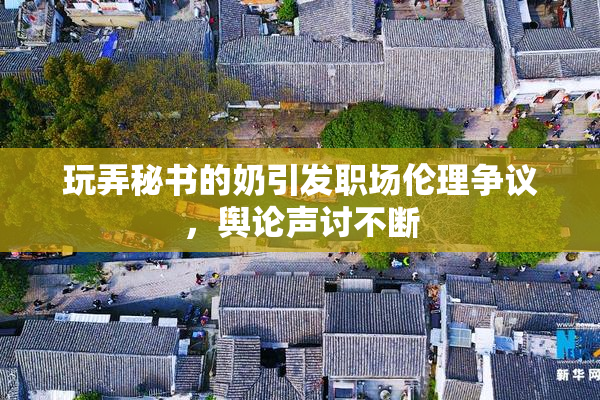 玩弄秘书的奶引发职场伦理争议，舆论声讨不断