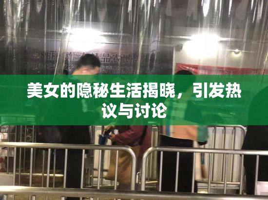 美女的隐秘生活揭晓，引发热议与讨论