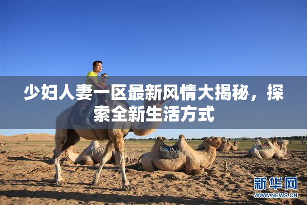 少妇人妻一区最新风情大揭秘，探索全新生活方式