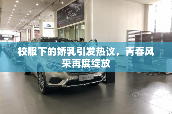 校服下的娇乳引发热议，青春风采再度绽放