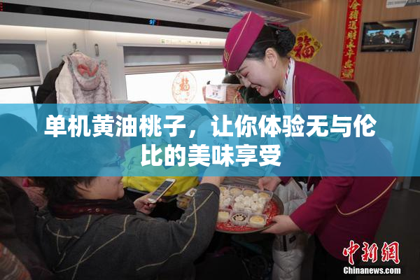 单机黄油桃子，让你体验无与伦比的美味享受