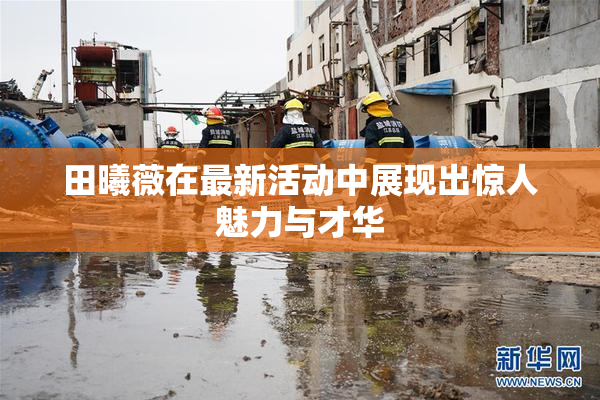 田曦薇在最新活动中展现出惊人魅力与才华