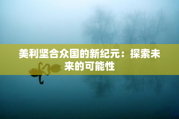 美利坚合众国的新纪元：探索未来的可能性
