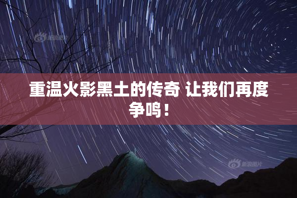 重温火影黑土的传奇 让我们再度争鸣！