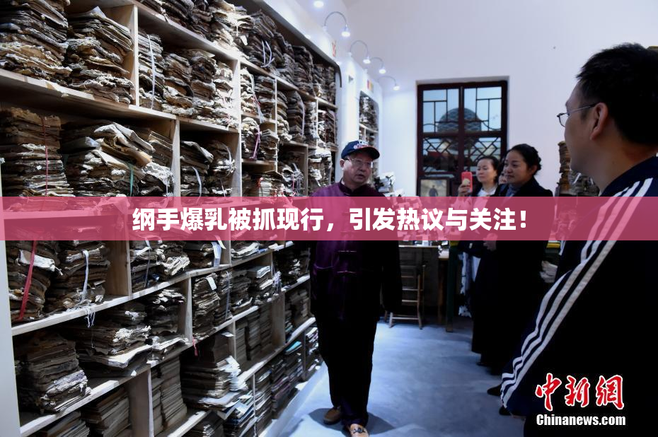 纲手爆乳被抓现行，引发热议与关注！