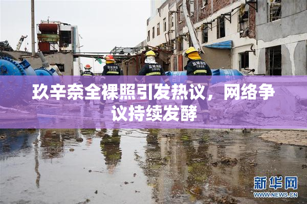玖辛奈全裸照引发热议，网络争议持续发酵