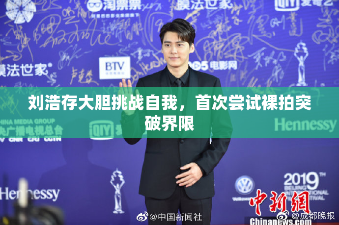 刘浩存大胆挑战自我，首次尝试裸拍突破界限
