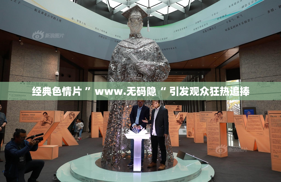 经典色情片 ”www.无码隐“ 引发观众狂热追捧
