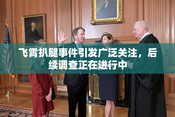 飞霄扒腿事件引发广泛关注，后续调查正在进行中