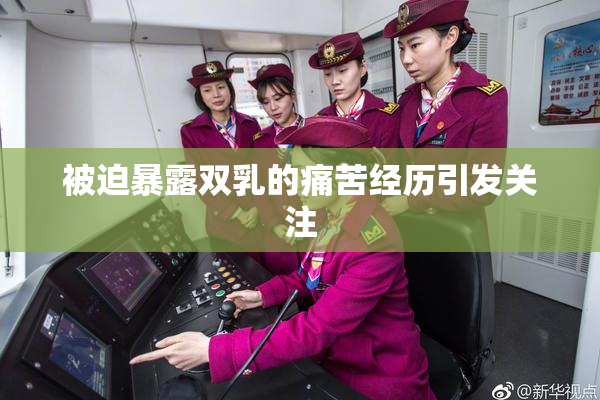 被迫暴露双乳的痛苦经历引发关注