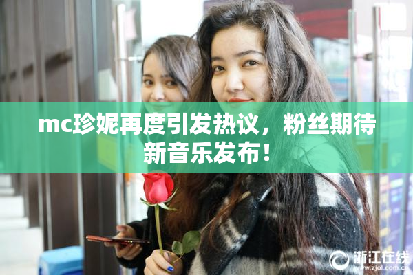 mc珍妮再度引发热议，粉丝期待新音乐发布！