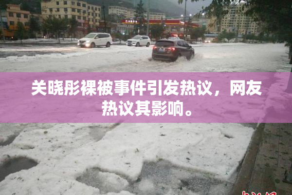 关晓彤裸被事件引发热议，网友热议其影响。