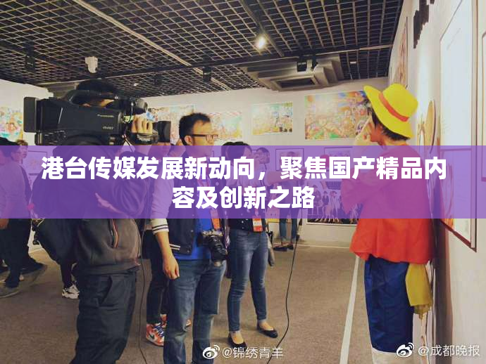 港台传媒发展新动向，聚焦国产精品内容及创新之路