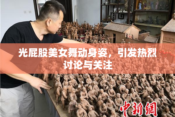 光屁股美女舞动身姿，引发热烈讨论与关注