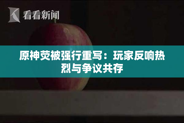 原神荧被强行重写：玩家反响热烈与争议共存