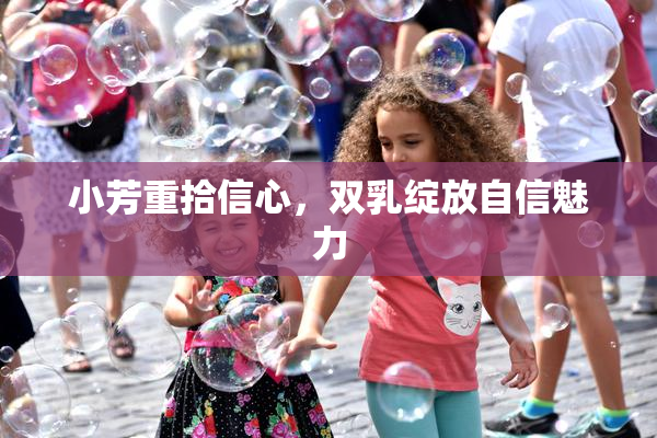 小芳重拾信心，双乳绽放自信魅力