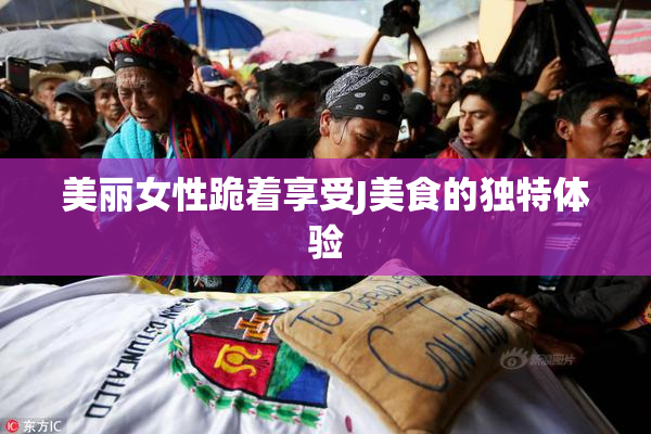 美丽女性跪着享受J美食的独特体验