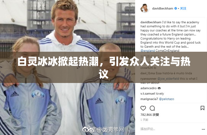 白灵冰冰掀起热潮，引发众人关注与热议