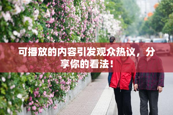可播放的内容引发观众热议，分享你的看法！