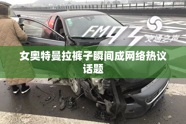 女奥特曼拉裤子瞬间成网络热议话题