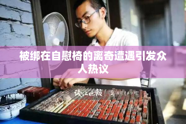 被绑在自慰椅的离奇遭遇引发众人热议