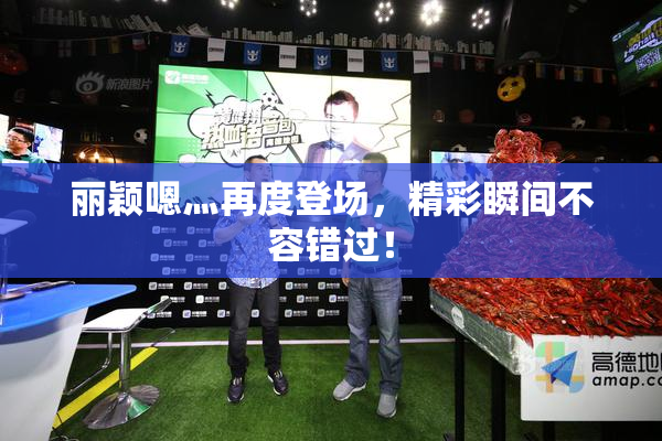 丽颖嗯灬再度登场，精彩瞬间不容错过！