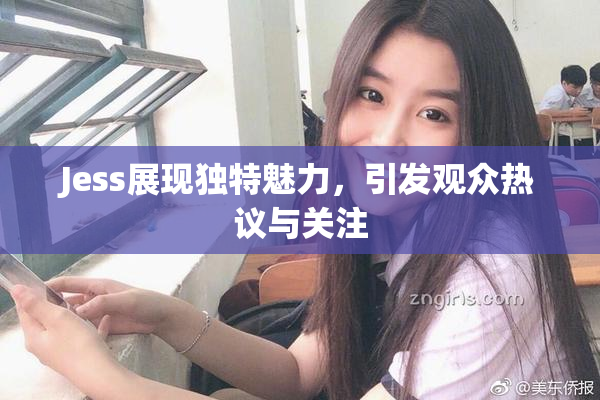 Jess展现独特魅力，引发观众热议与关注